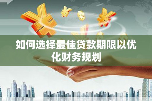 永登如何选择最佳贷款期限以优化财务规划